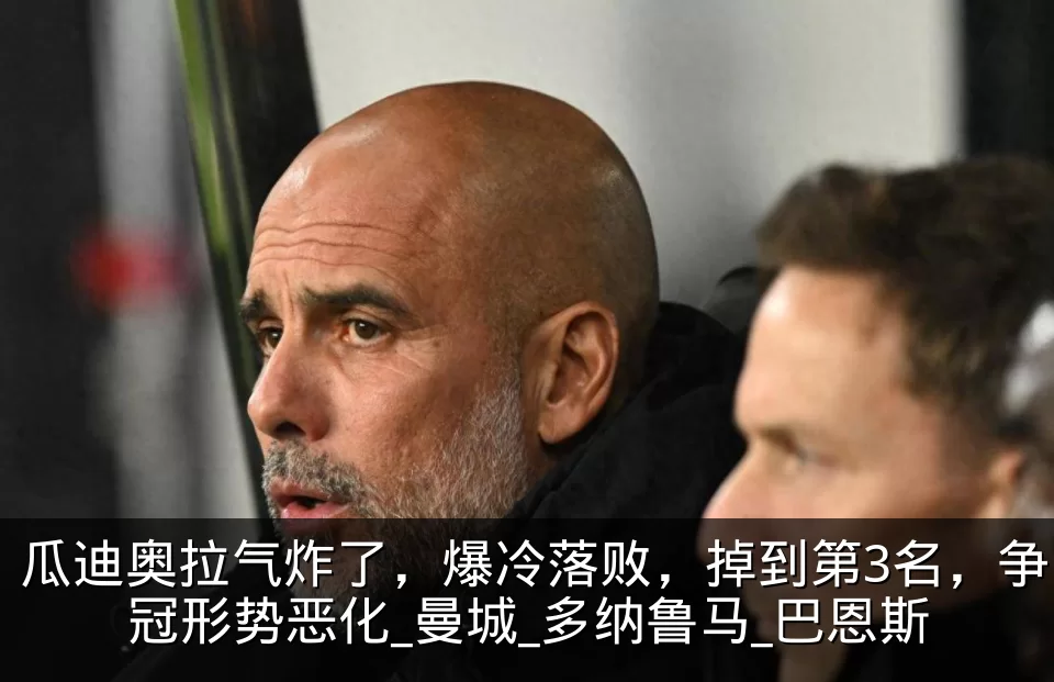 瓜迪奥拉气炸了，爆冷落败，掉到第3名，争冠形势恶化_曼城_多纳鲁马_巴恩斯
